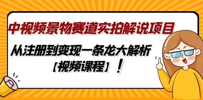 中视频景物赛道实拍解说项目，从注册到变现一条龙大解析【视频课程】-启航创业网