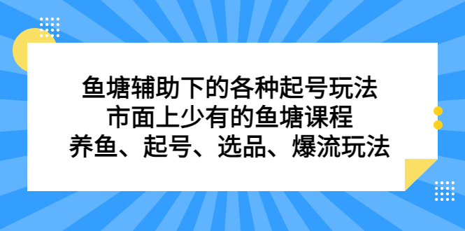 鱼塘辅助下的各种起号玩法，市面上少有的鱼塘课程，养鱼、起号、选品、爆流玩法-启航创业网