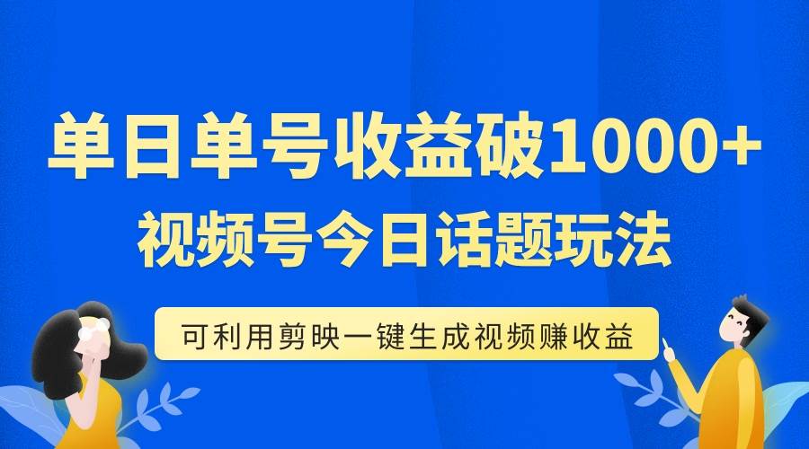 单号单日收益1000+，视频号今日话题玩法，可利用剪映一键生成视频-启航创业网