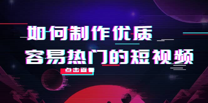 如何制作优质容易热门的短视频：别人没有的，我们都有 实操经验总结-启航创业网