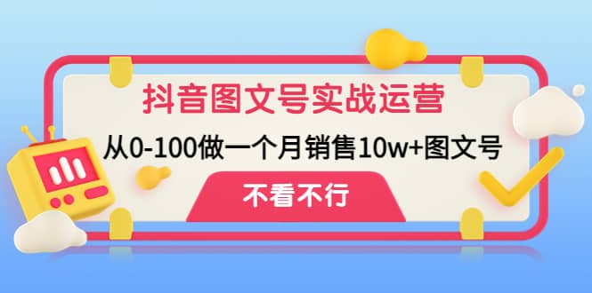 抖音图文号实战运营教程：从0-100做一个月销售10w+图文号-启航创业网