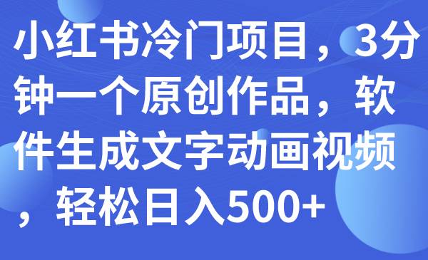 小红书冷门项目，3分钟一个原创作品，软件生成文字动画视频，轻松日入500+-启航创业网