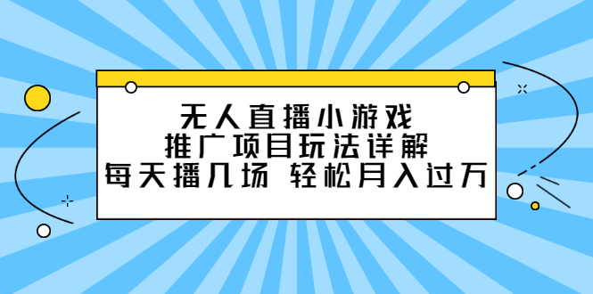 无人直播小游戏推广项目玩法详解【视频课程】-启航创业网