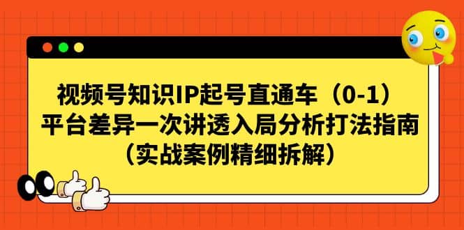 视频号知识IP起号直通车（0-1），平台差异一次讲透入局分析打法指南（实战案例精细拆解）-启航创业网