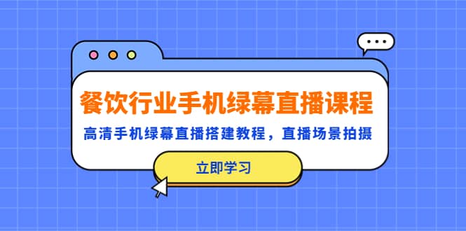 餐饮行业手机绿幕直播课程，高清手机·绿幕直播搭建教程，直播场景拍摄-启航创业网