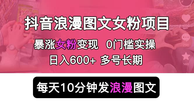 抖音浪漫图文暴力涨女粉项目 简单0门槛 每天10分钟发图文 日入600+长期多号-启航创业网