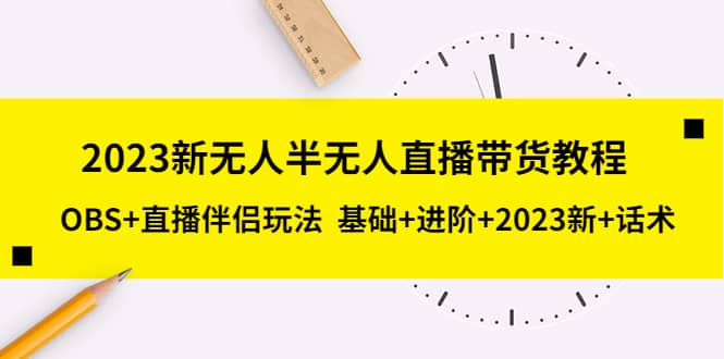 2023新无人半无人直播带货教程，OBS+直播伴侣玩法 基础+进阶+2023新+话术-启航创业网