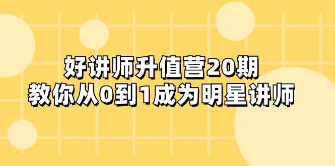 好讲师-升值营-第20期，教你从0到1成为明星讲师-启航创业网