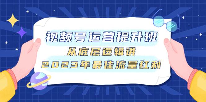 视频号运营提升班，从底层逻辑讲，2023年最佳流量红利-启航创业网