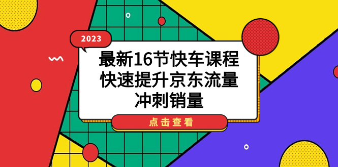 2023最新16节快车课程，快速提升京东流量，冲刺销量-启航创业网