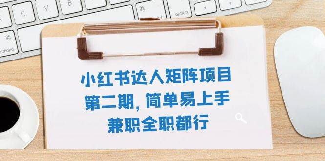 小红书达人矩阵项目第二期，简单易上手，兼职全职都行（11节课）-启航创业网