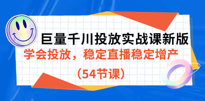 巨量千川投放实战课新版，学会投放，稳定直播稳定增产（54节课）-启航创业网