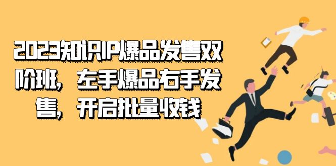 2023知识IP-爆品发售双 阶班，左手爆品右手发售，开启批量收钱-启航创业网