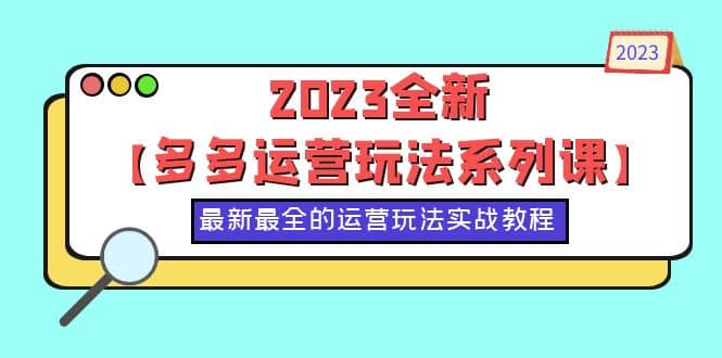 2023全新【多多运营玩法系列课】，最新最全的运营玩法，50节实战教程-启航创业网