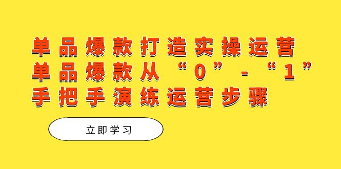 单品爆款打造实操运营，单品爆款从“0”-“1”手把手演练运营步骤-启航创业网