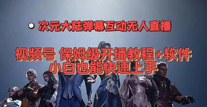 视频号次元大陆弹幕互动无人直播，视频号保姆级开播教程+软件，小白也能…-启航创业网