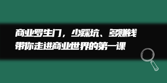 商业罗生门，少踩坑、多赚钱带你走进商业世界的第一课-启航创业网