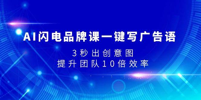 AI闪电品牌课一键写广告语，3秒出创意图，提升团队10倍效率-启航创业网