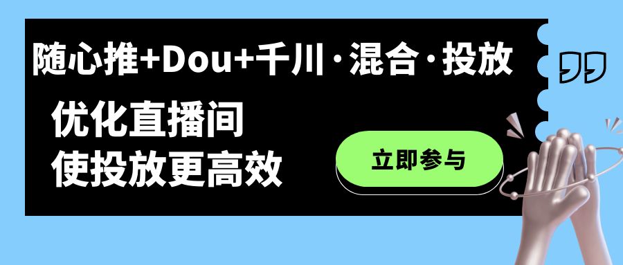 随心推+Dou+千川·混合·投放新玩法，优化直播间使投放更高效-启航创业网