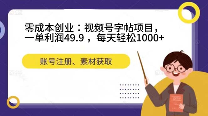 零成本创业：视频号字帖项目，一单利润49.9 ，每天轻松1000+-启航创业网