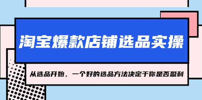 淘宝爆款店铺选品实操，2023从选品开始，一个好的选品方法决定于你是否盈利-启航创业网