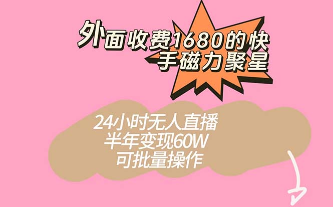 外面收费1680的快手磁力聚星项目，24小时无人直播 半年变现60W，可批量操作-启航创业网