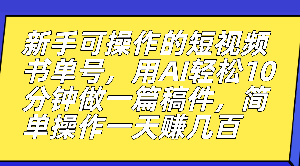 新手可操作的短视频书单号，用AI轻松10分钟做一篇稿件，一天轻松赚几百-启航创业网