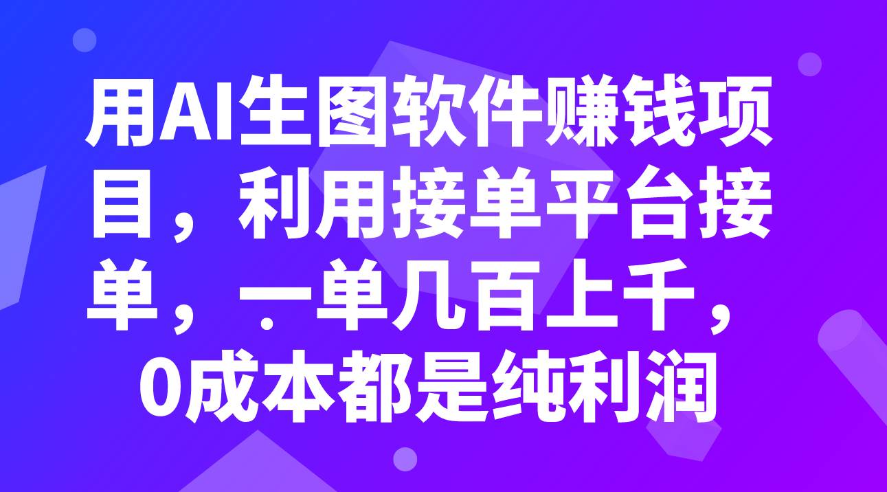 用AI生图软件赚钱项目，利用接单平台接单，一单几百上千，0成本都是纯利润-启航创业网