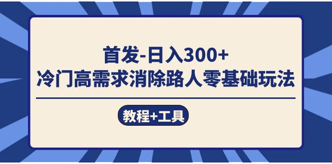 首发日入300+  冷门高需求消除路人零基础玩法（教程+工具）-启航创业网