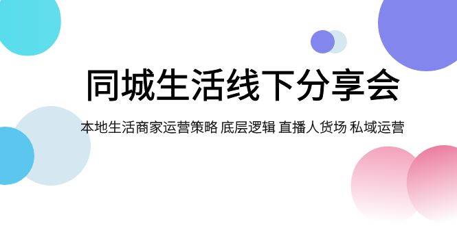 同城生活线下分享会，本地生活商家运营策略 底层逻辑 直播人货场 私域运营-启航创业网