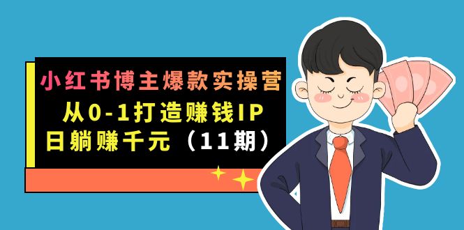 小红书博主爆款实操营·第11期：从0-1打造赚钱IP，日躺赚千元，9月完结新课-启航创业网