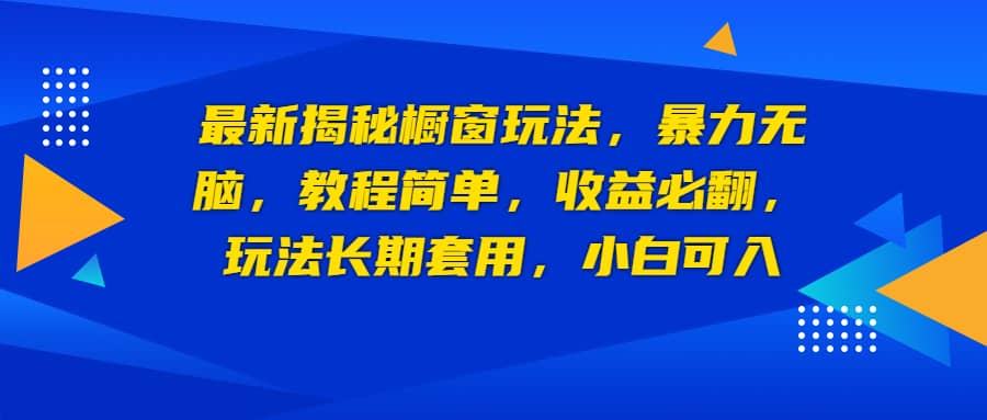 最新揭秘橱窗玩法，暴力无脑，收益必翻，玩法长期套用，小白可入-启航创业网