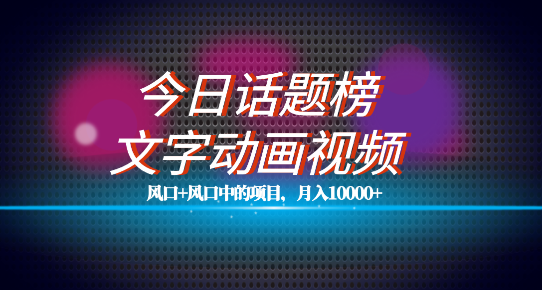 全网首发文字动画视频+今日话题2.0项目教程，平台扶持流量，月入五位数-启航创业网