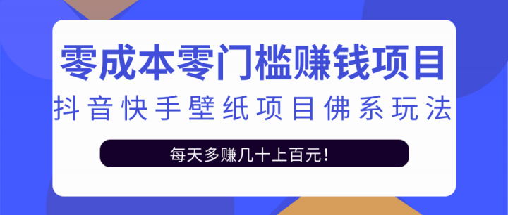 零成本零门槛赚钱项目：抖音快手壁纸项目佛系玩法，一天变现500+【视频教程】-启航创业网