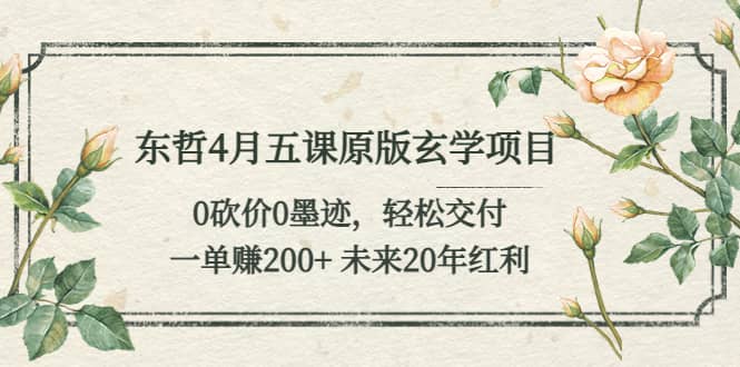 东哲4月五课原版玄学项目：0砍价0墨迹 轻松交付 未来20年红利-启航创业网