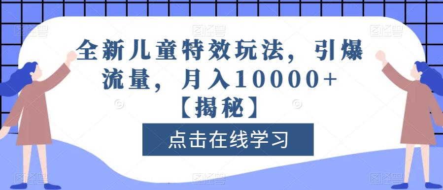 全新儿童特效玩法，引爆流量，月入10000+【揭秘】-启航创业网