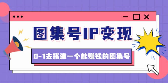 图集号IP变现，0-1去搭建一个能ZQ的图集号（文档+资料+视频）无水印-启航创业网