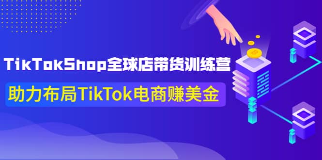 TikTokShop全球店带货训练营【更新9月份】助力布局TikTok电商赚美金-启航创业网