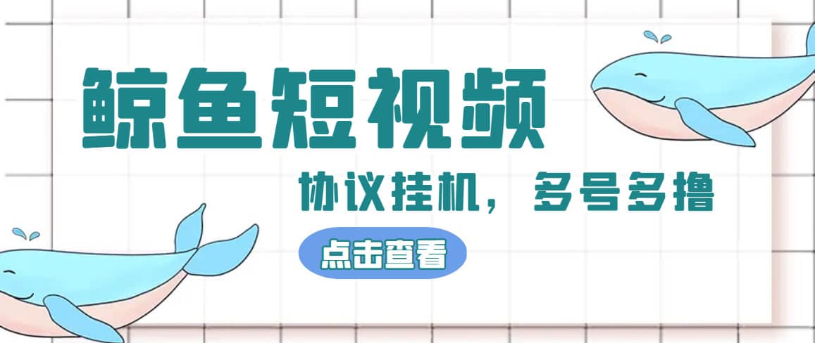 单号300+鲸鱼短视频协议挂机全网首发 多号无限做号独家项目打金(多号协议+教程)-启航创业网