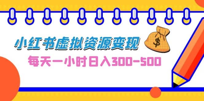 0成本副业项目，每天一小时日入300-500，小红书虚拟资源变现（教程+素材）-启航创业网