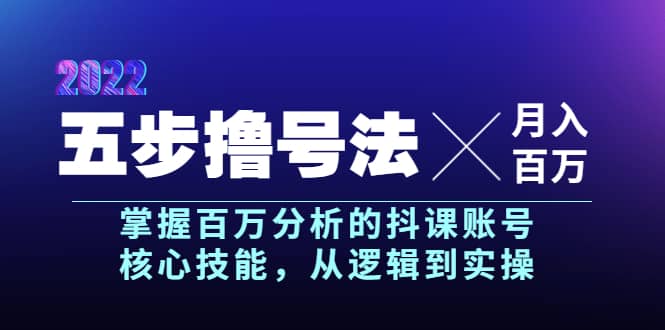 五步撸号法，掌握百万分析的抖课账号核心技能，从逻辑到实操，月入百万级-启航创业网