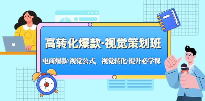 高转化爆款·视觉策划班：电商爆款·视觉公式，视觉转化·提升必学课-启航创业网