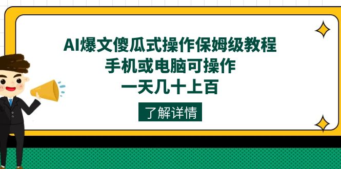 AI爆文傻瓜式操作保姆级教程，手机或电脑可操作，一天几十上百！-启航创业网