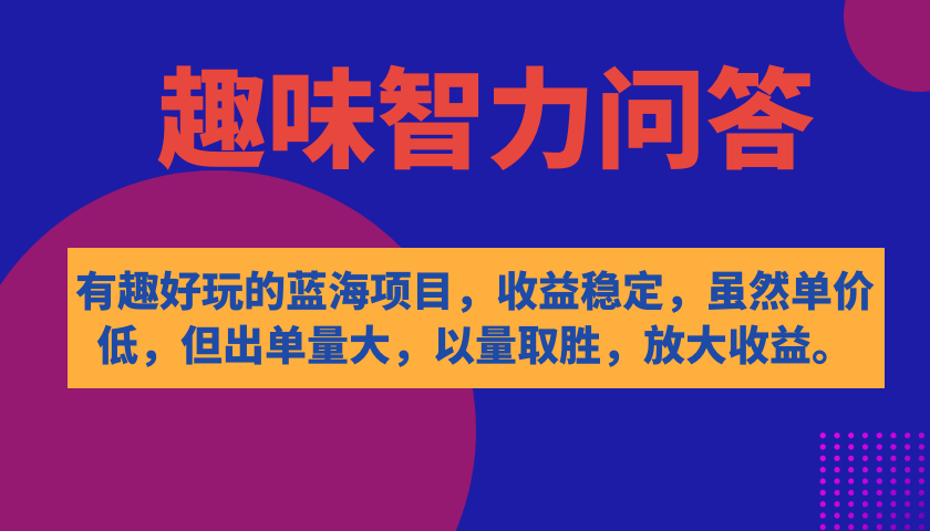 有趣好玩的蓝海项目，趣味智力问答，收益稳定，虽然客单价低，但出单量大-启航创业网