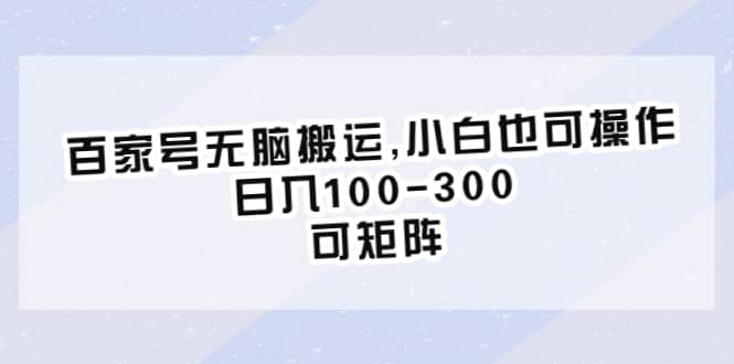 百家号无脑搬运,小白也可操作，日入100-300，可矩阵-启航创业网