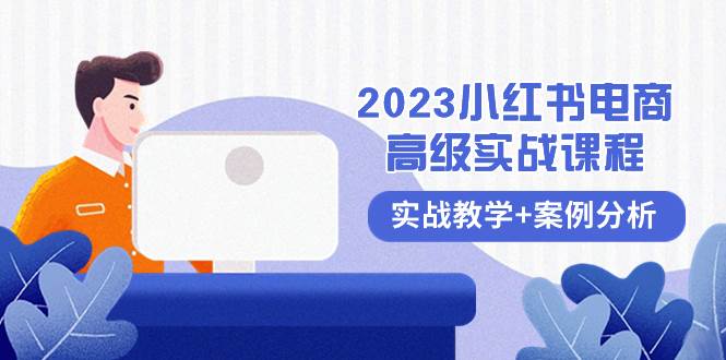 2023小红书-电商高级实战课程，实战教学+案例分析（38节课）-启航创业网