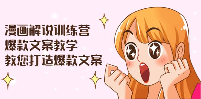 漫画解说训练营：爆款文案教学，教您打造爆款文案（文案课+剪辑课）-启航创业网