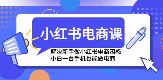 小红书电商课程，解决新手做小红书电商困惑，小白一台手机也能做电商-启航创业网