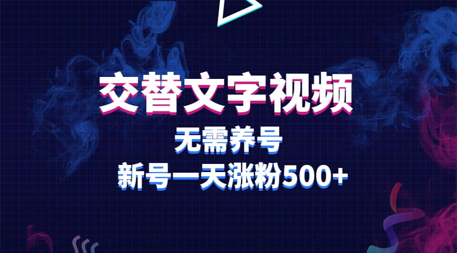 交替文字视频，无需养号，新号一天涨粉500+-启航创业网