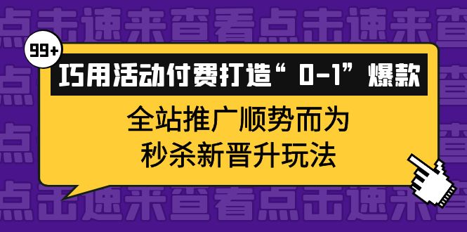 巧用活动付费打造“0-1”爆款，全站推广顺势而为，秒杀新晋升玩法-启航创业网